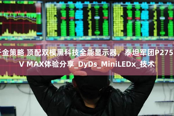 千金策略 顶配双模黑科技全能显示器，泰坦军团P275MV MAX体验分享_DyDs_MiniLEDx_技术